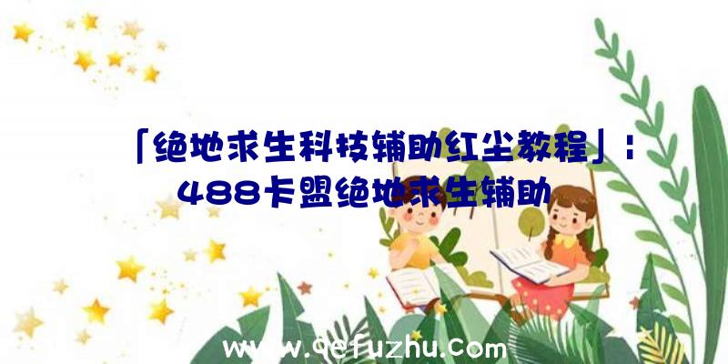 「绝地求生科技辅助红尘教程」|488卡盟绝地求生辅助